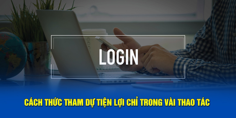 Cách thức tham dự tiện lợi chỉ trong vài thao tác