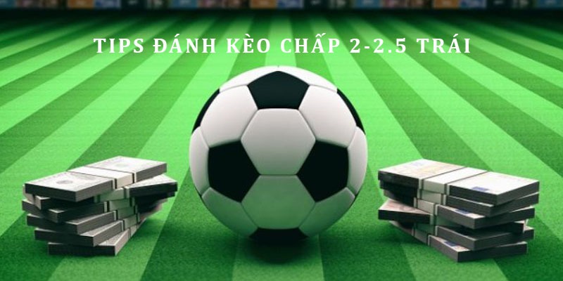 Tips đặt cược HDP 2 trái 2 trái rưỡi hiệu quả