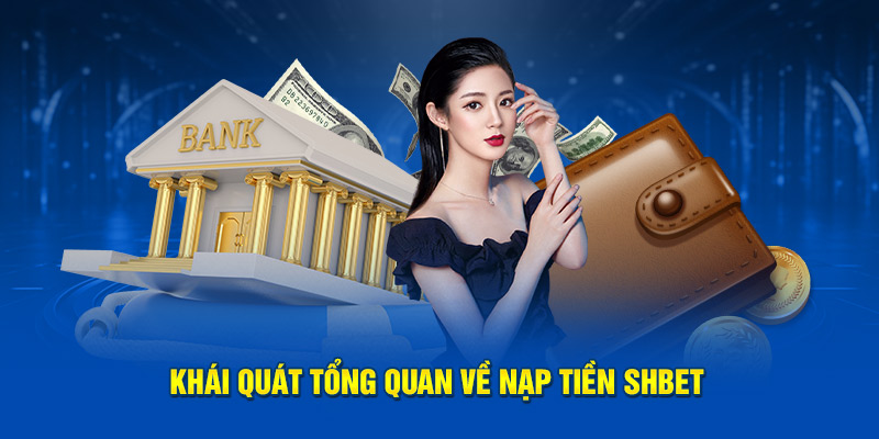 Khái quát tổng quan về nạp tiền SHBET