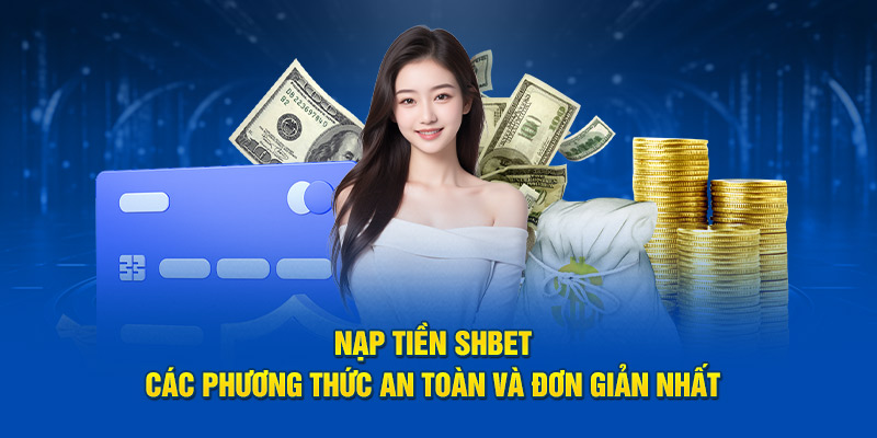 Nạp Tiền SHBET - Các Phương Thức An Toàn Và Đơn Giản Nhất